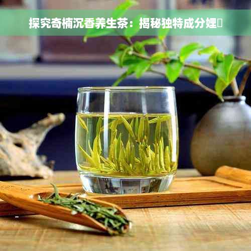 探究奇楠沉香养生茶：揭秘独特成分娌夐