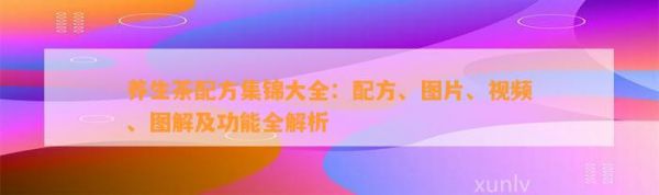 养生茶配方集锦大全：配方、图片、视频、图解及功能全解析