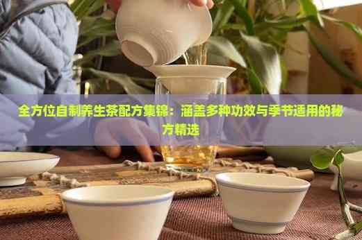 全方位自制养生茶配方集锦：涵盖多种功效与季节适用的秘方精选