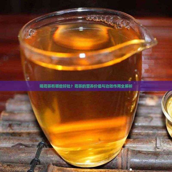 喝霉茶有哪些好处？霉茶的营养价值与功效作用全解析