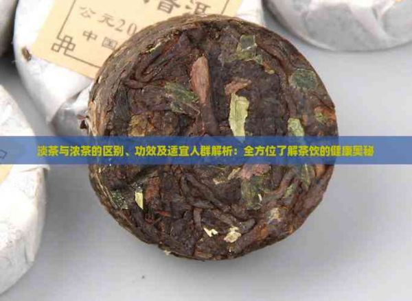 淡茶与浓茶的区别、功效及适宜人群解析：全方位了解茶饮的健康奥秘