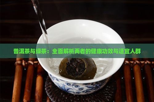 普洱茶与绿茶：全面解析两者的健康功效与适宜人群