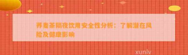 荞麦茶隔夜饮用安全性分析：了解潜在风险及健康影响