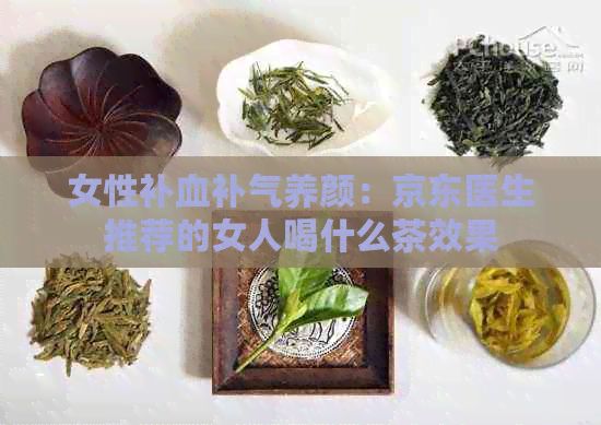 女性补血补气养颜：京东医生推荐的女人喝什么茶效果