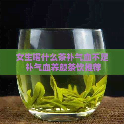 女生喝什么茶补气血不足 补气血养颜茶饮推荐