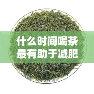 什么时间喝茶最有助于减肥