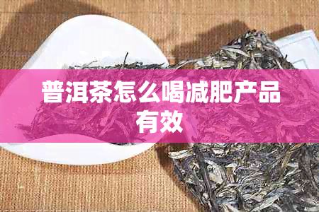 普洱茶怎么喝减肥产品有效
