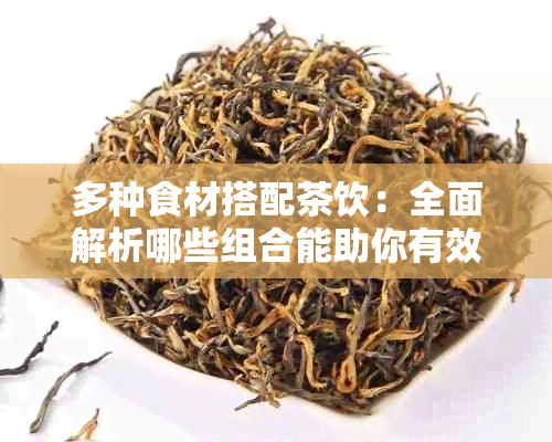 多种食材搭配茶饮：全面解析哪些组合能助你有效减肥与塑身