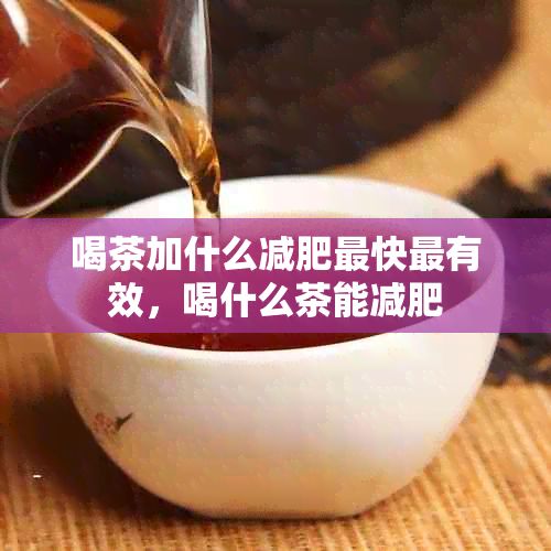 喝茶加什么减肥最快最有效，喝什么茶能减肥