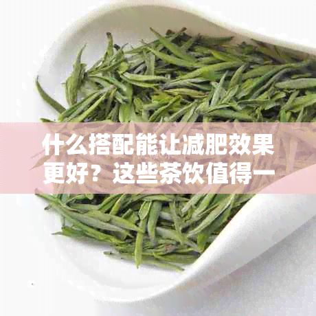 什么搭配能让减肥效果更好？这些茶饮值得一试！