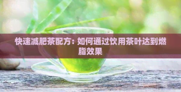 快速减肥茶配方: 如何通过饮用茶叶达到燃脂效果