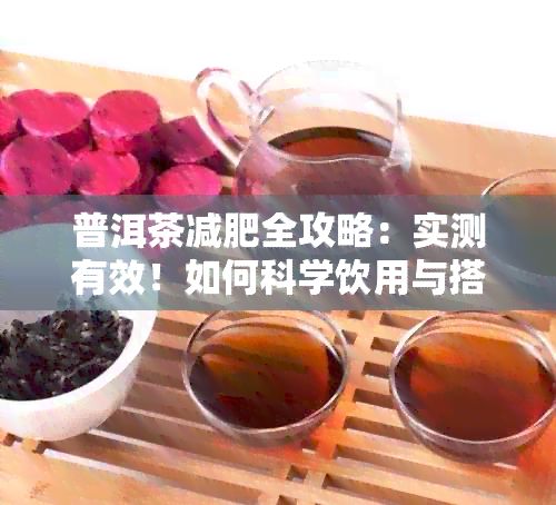 普洱茶减肥全攻略：实测有效！如何科学饮用与搭配餐食，快速燃脂瘦身？