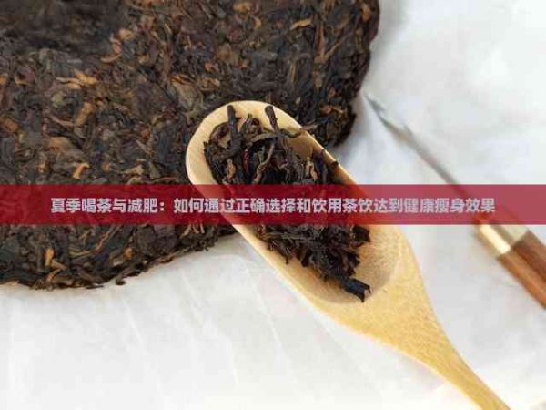 夏季喝茶与减肥：如何通过正确选择和饮用茶饮达到健康瘦身效果