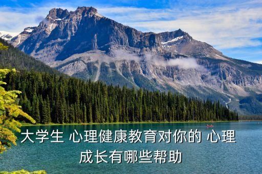 大学生 心理健康教育对你的 心理 成长有哪些帮助