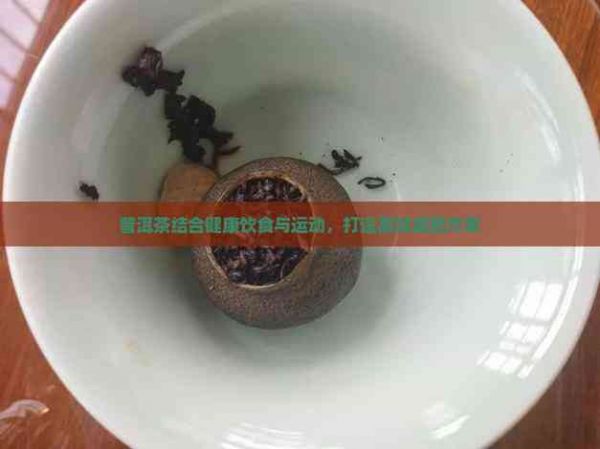 普洱茶结合健康饮食与运动，打造高效减肥方案