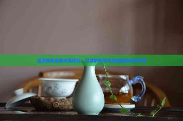 普洱茶降血脂效果探究：科学解析其对高血脂的改善作用