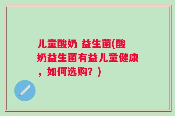 儿童酸奶 益生菌(酸奶益生菌有益儿童健康，如何选购？)