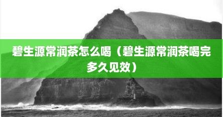 碧生源常润茶怎么喝（碧生源常润茶喝完多久见效）