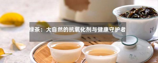 绿茶：大自然的抗氧化剂与健康守护者-第1张-绿茶-凤凰单丛茶网