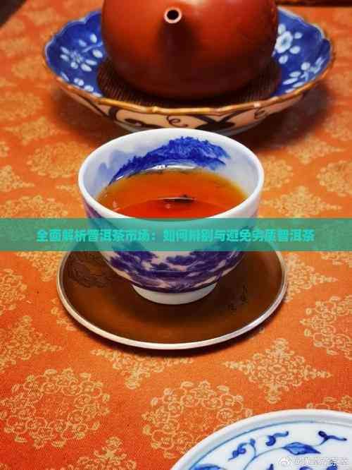 全面解析普洱茶市场：如何辨别与避免劣质普洱茶