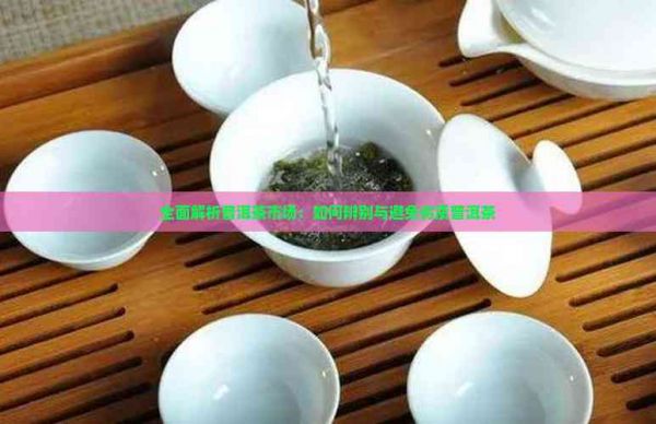 全面解析普洱茶市场：如何辨别与避免劣质普洱茶