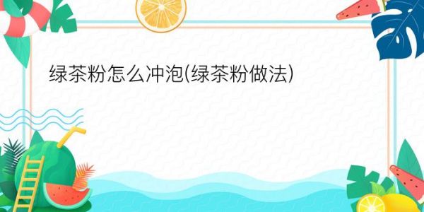 绿茶粉怎么冲泡(绿茶粉做法)