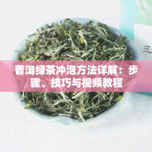 普洱绿茶冲泡方法详解：步骤、技巧与视频教程