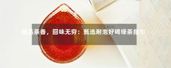细品茶香，回味无穷：甄选耐泡好喝绿茶指引-第1张-绿茶-凤凰单丛茶网