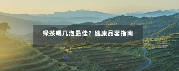 绿茶喝几泡最佳？健康品茗指南-第1张-绿茶-凤凰单丛茶网