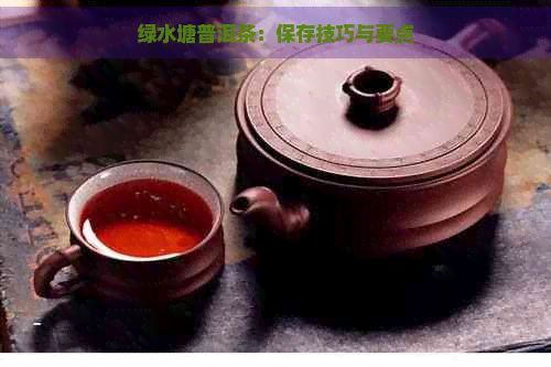 绿水塘普洱茶：保存技巧与要点