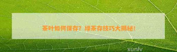 茶叶如何保存？绿茶存技巧大揭秘！