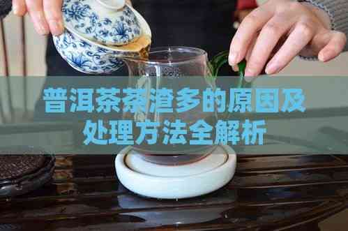 普洱茶茶渣多的原因及處理方法全解析
