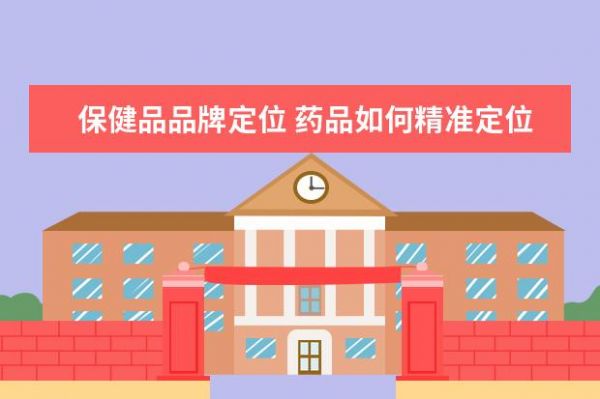 保健品品牌定位 藥品如何精準(zhǔn)定位,成功上位?