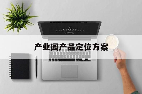 产业园产品定位方案怎么写