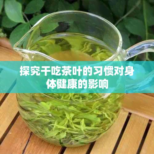 探究干吃茶葉的習(xí)慣對身體健康的影響