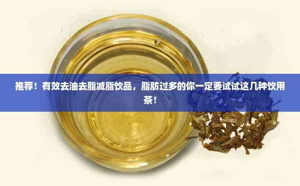 推荐！有效去油去脂减脂饮品，脂肪过多的你一定要试试这几种饮用茶！