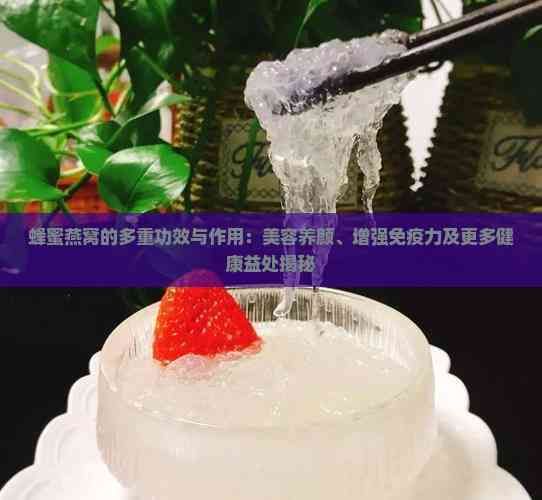 蜂蜜燕窩的多重功效與作用：美容養(yǎng)顏、增強(qiáng)免疫力及更多健康益處揭秘