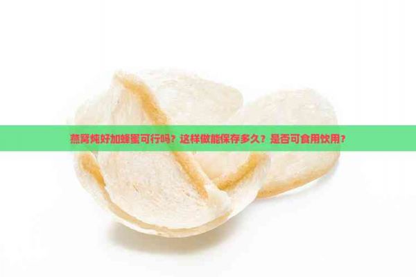 燕窝炖好加蜂蜜可行吗？这样做能保存多久？是否可食用饮用？