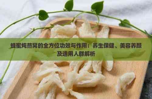 蜂蜜炖燕窝的全方位功效与作用:养生保健、美容养颜及适用人群解析