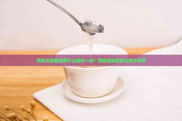 燕窩兌蜂蜜推薦什么喝好一點？燕窩加蜂蜜的功效與作用