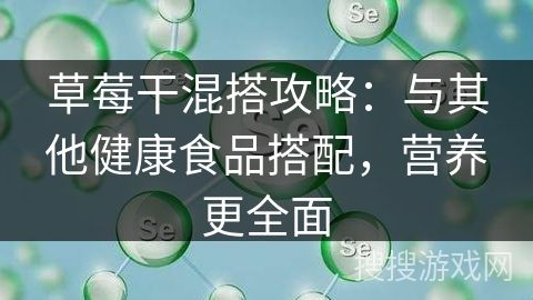 草莓干混搭攻略：與其他健康食品搭配，營(yíng)養(yǎng)更全面