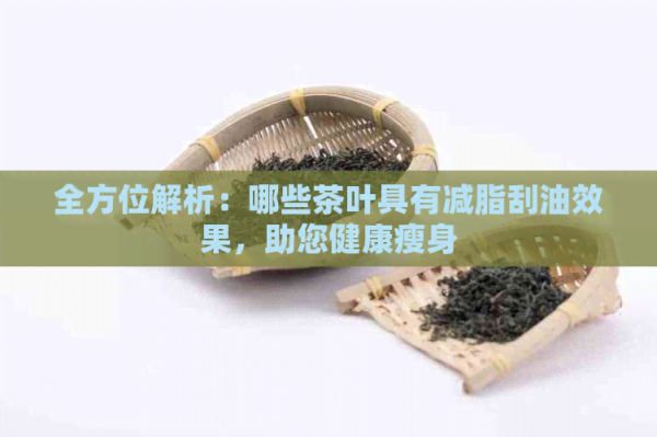 全方位解析：哪些茶葉具有減脂刮油效果，助您健康瘦身