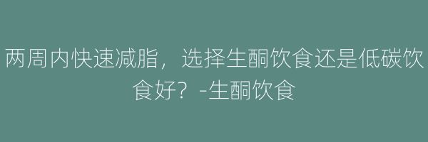两周内快速减脂,选择生酮饮食还是低碳饮食好?-生酮饮食