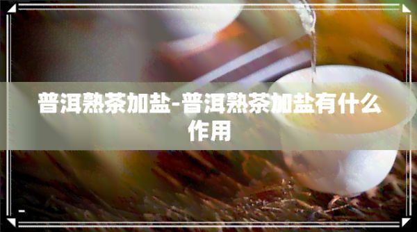 普洱熟茶加盐-普洱熟茶加盐有什么作用