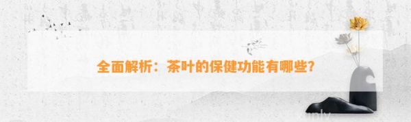 全面解析：茶叶的保健功能有哪些？
