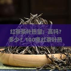 红茶茶叶热量：高吗？多少？100克红茶叶热量