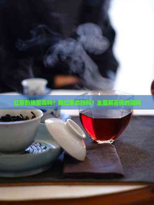红茶的热量高吗？喝红茶会胖吗？全面解答你的疑问