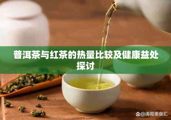 普洱茶与红茶的热量比较及健康益处探讨
