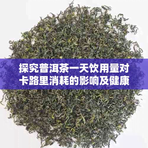 探究普洱茶一天饮用量对卡路里消耗的影响及健康益处
