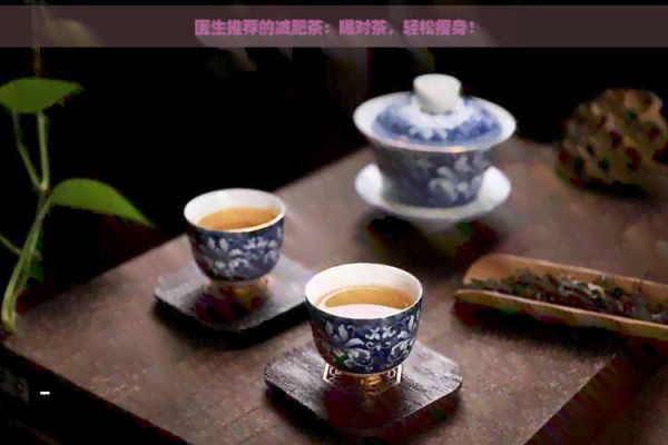 医生推荐的减肥茶:喝对茶,轻松瘦身!
